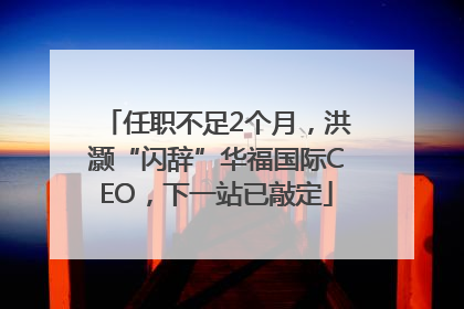 任职不足2个月，洪灏“闪辞”华福国际CEO，下一站已敲定