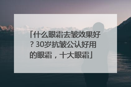 什么眼霜去皱效果好？30岁抗皱公认好用的眼霜，十大眼霜