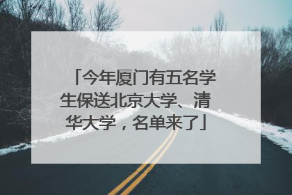 今年厦门有五名学生保送北京大学、清华大学，名单来了