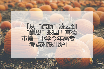 从“踏顶”凌云到“酬恩”报国！常德市第一中学今年高考考点对联出炉
