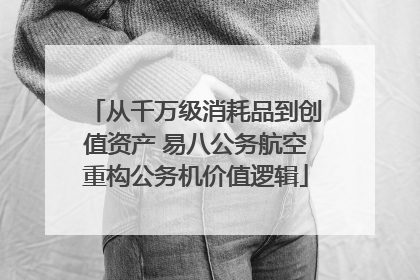从千万级消耗品到创值资产 易八公务航空重构公务机价值逻辑