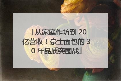 从家庭作坊到 20 亿营收！豪士面包的 30 年品质突围战