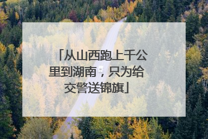 从山西跑上千公里到湖南，只为给交警送锦旗