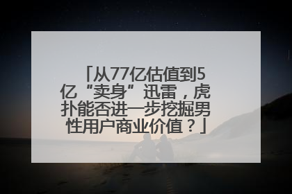 从77亿估值到5亿“卖身”迅雷，虎扑能否进一步挖掘男性用户商业价值？