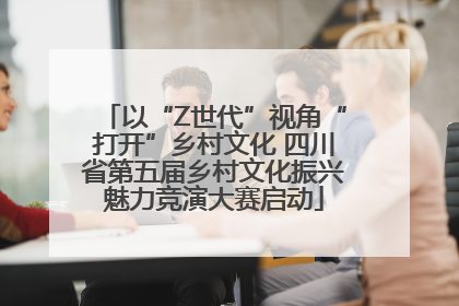 以“Z世代”视角“打开”乡村文化 四川省第五届乡村文化振兴魅力竞演大赛启动