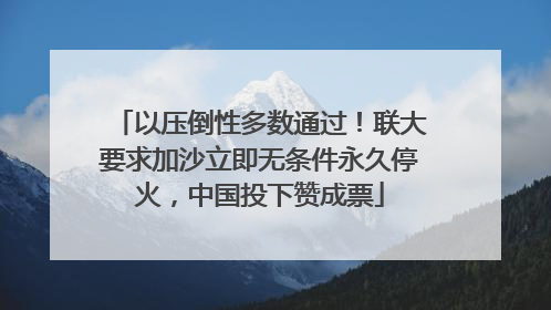 以压倒性多数通过！联大要求加沙立即无条件永久停火，中国投下赞成票