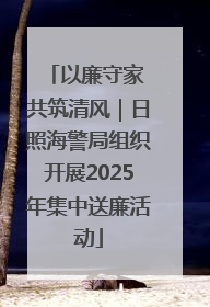 以廉守家 共筑清风|日照海警局组织开展2025年集中送廉活动