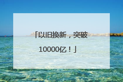 以旧换新，突破10000亿！