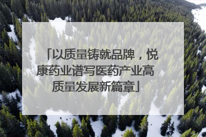 以质量铸就品牌，悦康药业谱写医药产业高质量发展新篇章