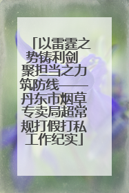 以雷霆之势铸利剑 聚担当之力筑防线——丹东市烟草专卖局超常规打假打私工作纪实