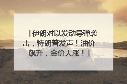 伊朗对以发动导弹袭击，特朗普发声！油价飙升，金价大涨！