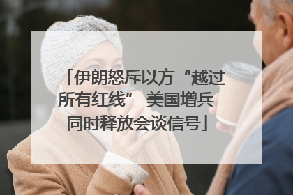 伊朗怒斥以方“越过所有红线” 美国增兵同时释放会谈信号