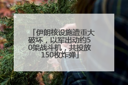 伊朗核设施遭重大破坏，以军出动约50架战斗机，共投放150枚炸弹