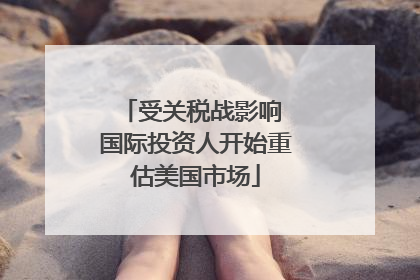 受关税战影响 国际投资人开始重估美国市场