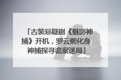 古装悬疑剧《魅影神捕》开机，罗云熙化身神捕探寻诡案迷局