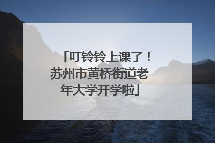叮铃铃上课了！苏州市黄桥街道老年大学开学啦