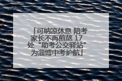 可纳凉休息 陪考家长不再煎熬 17处“助考公交驿站”为淄博中考护航