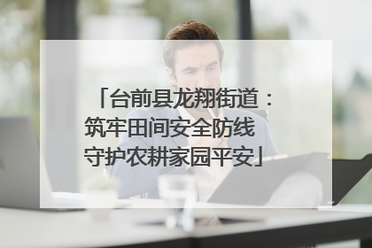 台前县龙翔街道：筑牢田间安全防线 守护农耕家园平安