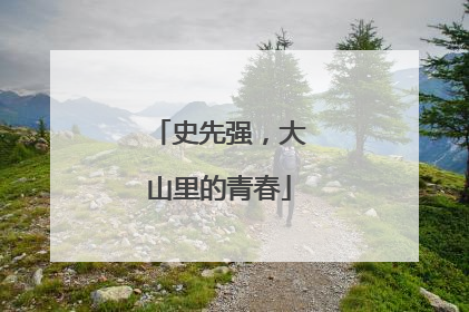 史先强，大山里的青春