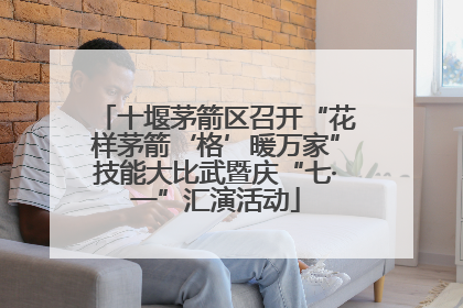 十堰茅箭区召开“花样茅箭‘格’暖万家”技能大比武暨庆“七·一”汇演活动