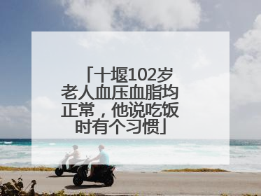 十堰102岁老人血压血脂均正常，他说吃饭时有个习惯