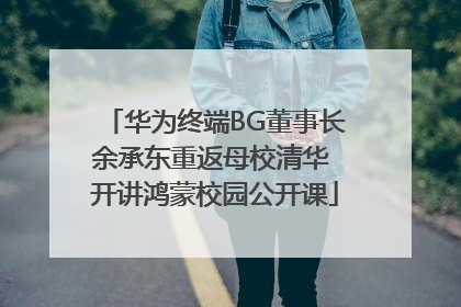 华为终端BG董事长余承东重返母校清华 开讲鸿蒙校园公开课