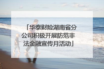 华泰财险湖南省分公司积极开展防范非法金融宣传月活动