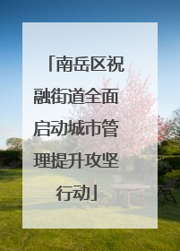 南岳区祝融街道全面启动城市管理提升攻坚行动