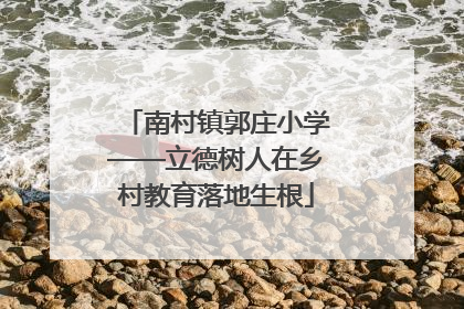 南村镇郭庄小学——立德树人在乡村教育落地生根