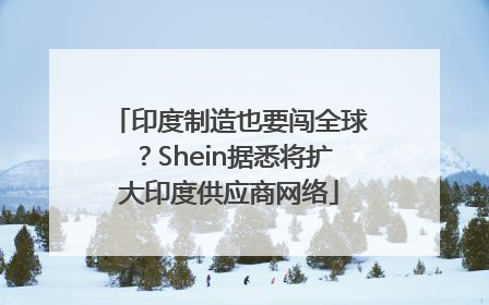 印度制造也要闯全球？Shein据悉将扩大印度供应商网络