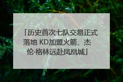历史首次七队交易正式落地 KD加盟火箭、杰伦·格林远赴凤凰城