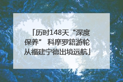 历时148天“深度保养” 科摩罗籍游轮从福建宁德出境远航
