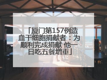 厦门第157例造血干细胞捐献者：为顺利完成捐献 他一日吃五餐增重