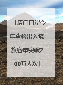 厦门口岸今年查验出入境旅客量突破200万人次