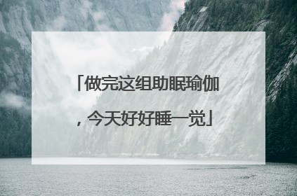 做完这组助眠瑜伽，今天好好睡一觉