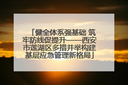 健全体系强基础 筑牢防线促提升——西安市莲湖区多措并举构建基层应急管理新格局