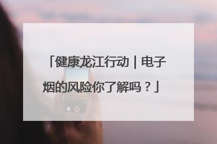 健康龙江行动｜电子烟的风险你了解吗？