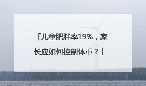 儿童肥胖率19%，家长应如何控制体重？