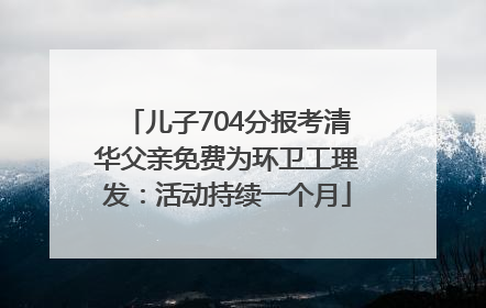 儿子704分报考清华父亲免费为环卫工理发：活动持续一个月
