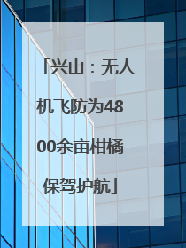 兴山：无人机飞防为4800余亩柑橘保驾护航