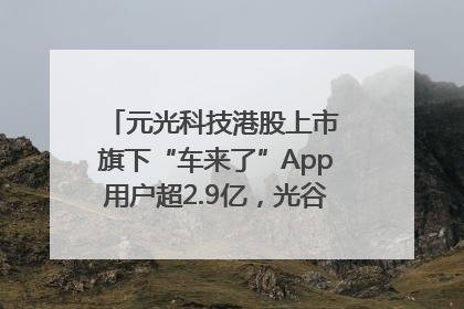 元光科技港股上市 旗下“车来了”App用户超2.9亿，光谷上市公司增至69家
