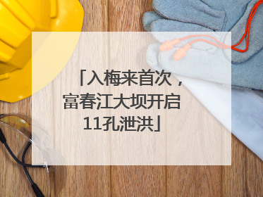 入梅来首次，富春江大坝开启11孔泄洪