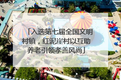 入选第七届全国文明村镇，红泥崖村以互助养老引领孝善风尚