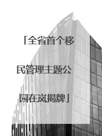 全省首个移民管理主题公园在岚揭牌
