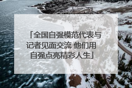 全国自强模范代表与记者见面交流 他们用自强点亮精彩人生
