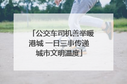 公交车司机善举暖港城 一日三事传递城市文明温度