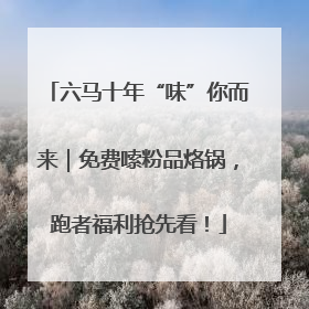 六马十年“味”你而来｜免费嗦粉品烙锅，跑者福利抢先看！
