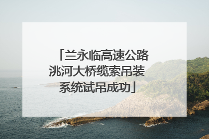 兰永临高速公路洮河大桥缆索吊装系统试吊成功