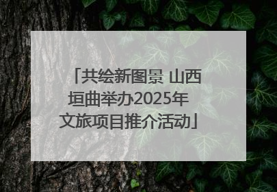 共绘新图景 山西垣曲举办2025年文旅项目推介活动