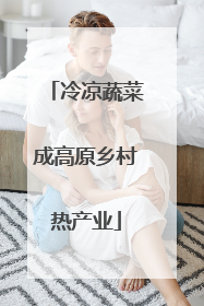 冷凉蔬菜成高原乡村热产业